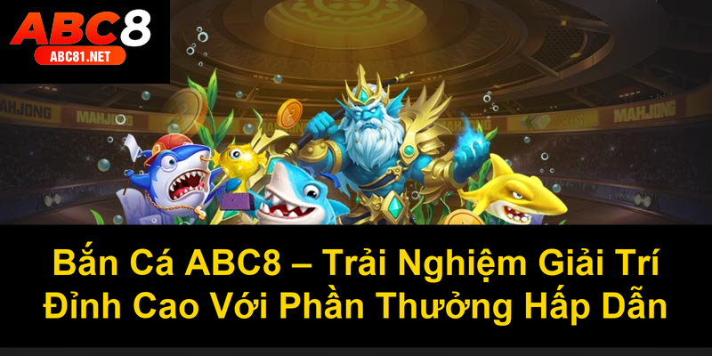 Bắn Cá ABC8 Trải Nghiệm Giải Trí Đỉnh Cao Với Phần Thưởng Hấp Dẫn