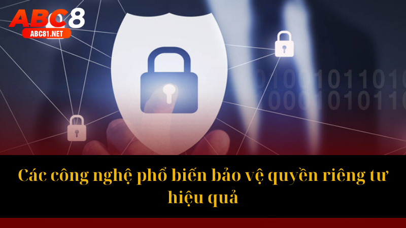 Các công nghệ phổ biến bảo vệ quyền riêng tư hiệu quả