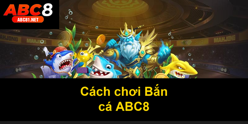 Cách chơi Bắn cá ABC8