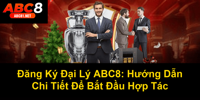 Đăng Ký Đại Lý ABC8 Hướng Dẫn Chi Tiết Để Bắt Đầu Hợp Tác