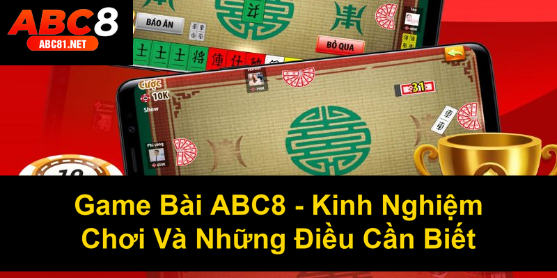 Game Bài ABC8 Kinh Nghiệm Chơi Và Những Điều Cần Biết