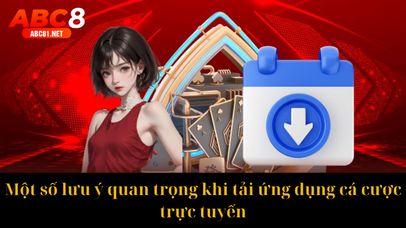 Một số lưu ý quan trọng khi tải ứng dụng cá cược trực tuyến