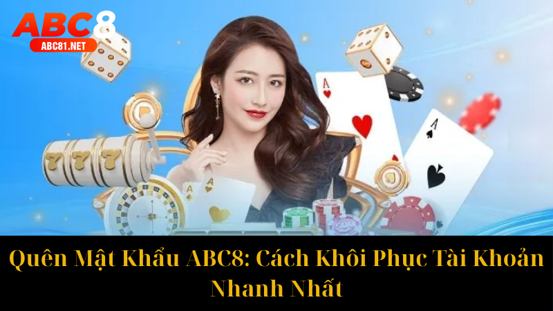 Quên Mật Khẩu ABC8 Cách Khôi Phục Tài Khoản Nhanh Nhất