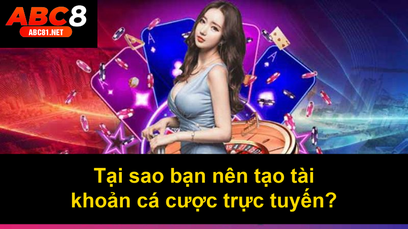 Tại sao bạn nên tạo tài khoản cá cược trực tuyến